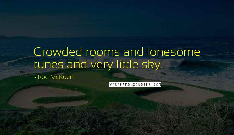 Rod McKuen Quotes: Crowded rooms and lonesome tunes and very little sky.