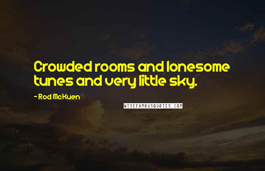 Rod McKuen Quotes: Crowded rooms and lonesome tunes and very little sky.