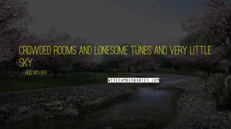 Rod McKuen Quotes: Crowded rooms and lonesome tunes and very little sky.