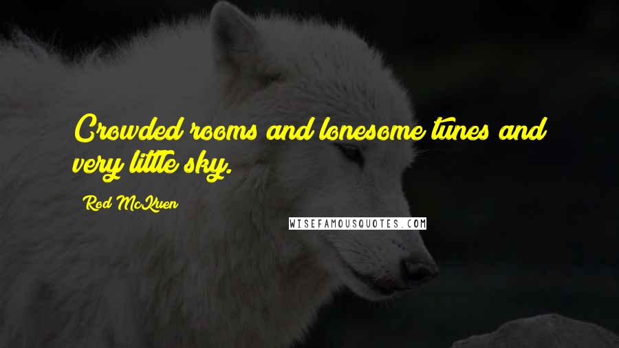 Rod McKuen Quotes: Crowded rooms and lonesome tunes and very little sky.