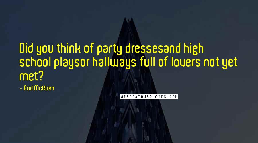 Rod McKuen Quotes: Did you think of party dressesand high school playsor hallways full of lovers not yet met?