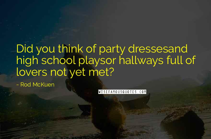 Rod McKuen Quotes: Did you think of party dressesand high school playsor hallways full of lovers not yet met?