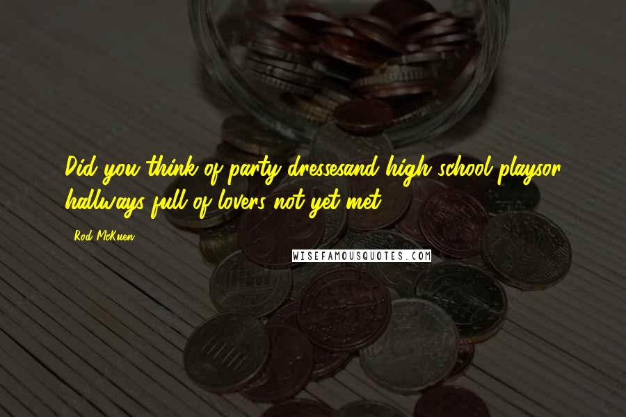 Rod McKuen Quotes: Did you think of party dressesand high school playsor hallways full of lovers not yet met?