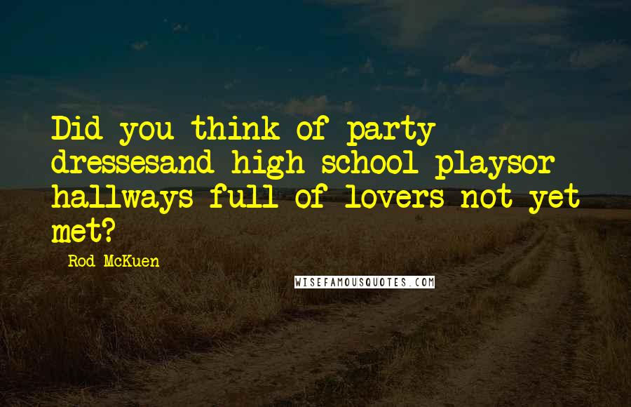 Rod McKuen Quotes: Did you think of party dressesand high school playsor hallways full of lovers not yet met?