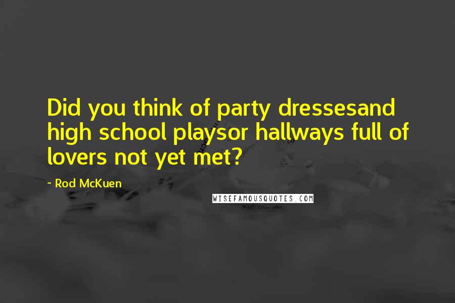 Rod McKuen Quotes: Did you think of party dressesand high school playsor hallways full of lovers not yet met?