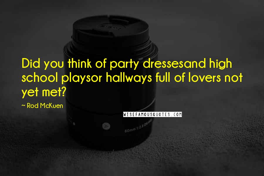 Rod McKuen Quotes: Did you think of party dressesand high school playsor hallways full of lovers not yet met?