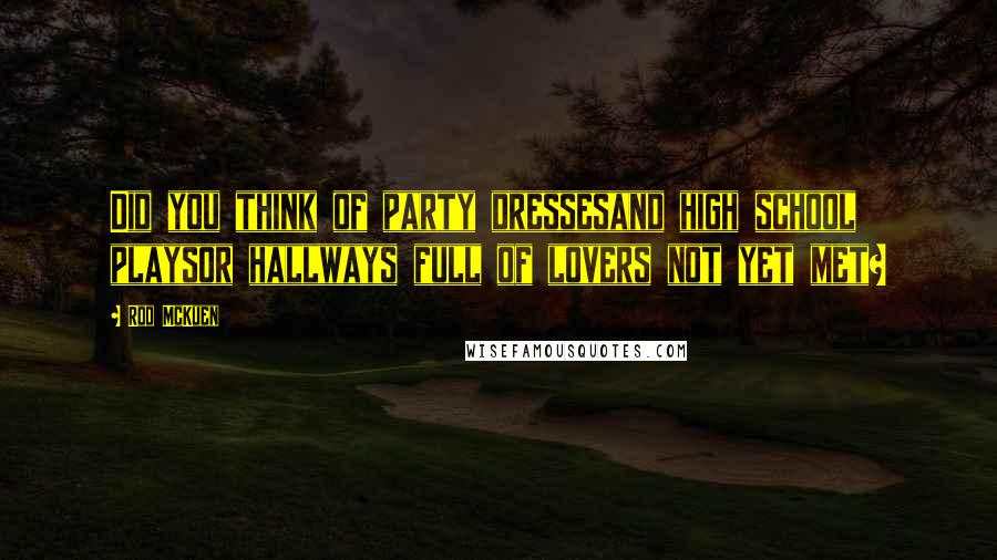 Rod McKuen Quotes: Did you think of party dressesand high school playsor hallways full of lovers not yet met?