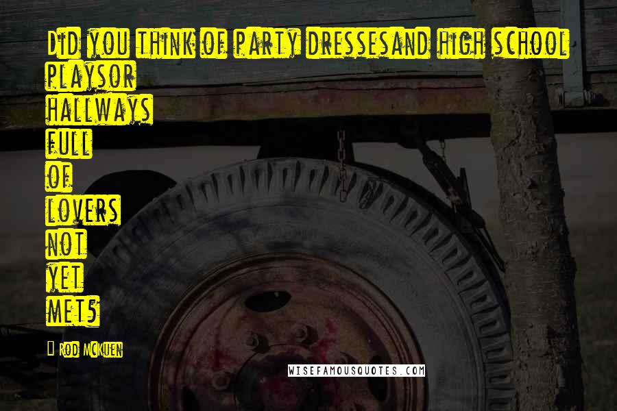 Rod McKuen Quotes: Did you think of party dressesand high school playsor hallways full of lovers not yet met?