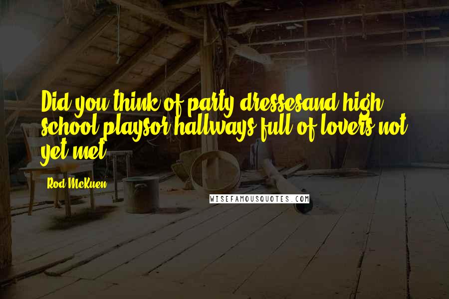 Rod McKuen Quotes: Did you think of party dressesand high school playsor hallways full of lovers not yet met?