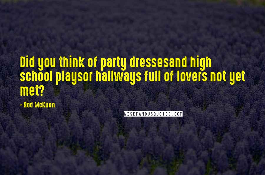 Rod McKuen Quotes: Did you think of party dressesand high school playsor hallways full of lovers not yet met?