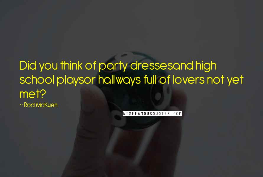 Rod McKuen Quotes: Did you think of party dressesand high school playsor hallways full of lovers not yet met?