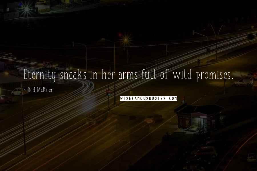 Rod McKuen Quotes: Eternity sneaks in her arms full of wild promises.