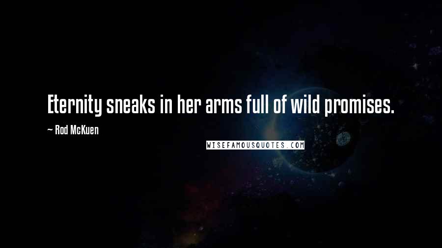 Rod McKuen Quotes: Eternity sneaks in her arms full of wild promises.