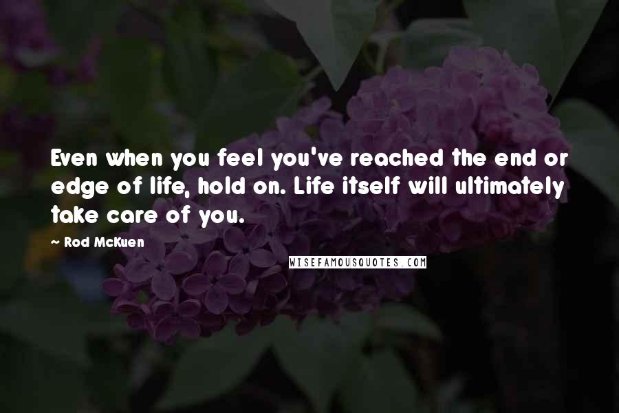 Rod McKuen Quotes: Even when you feel you've reached the end or edge of life, hold on. Life itself will ultimately take care of you.