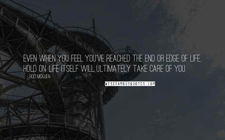 Rod McKuen Quotes: Even when you feel you've reached the end or edge of life, hold on. Life itself will ultimately take care of you.