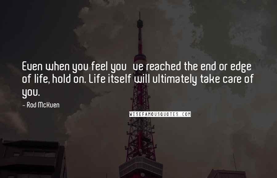 Rod McKuen Quotes: Even when you feel you've reached the end or edge of life, hold on. Life itself will ultimately take care of you.