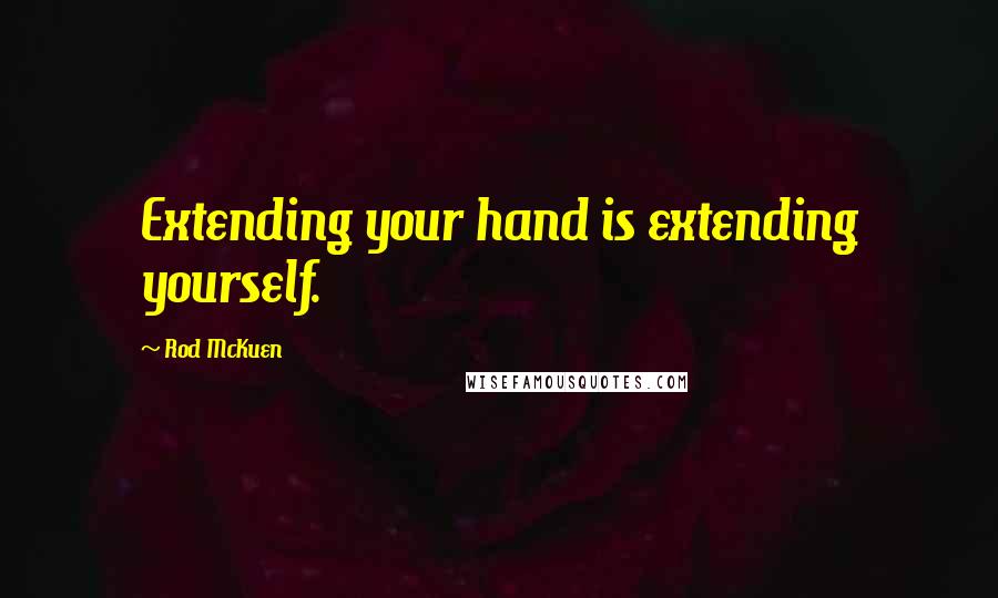 Rod McKuen Quotes: Extending your hand is extending yourself.