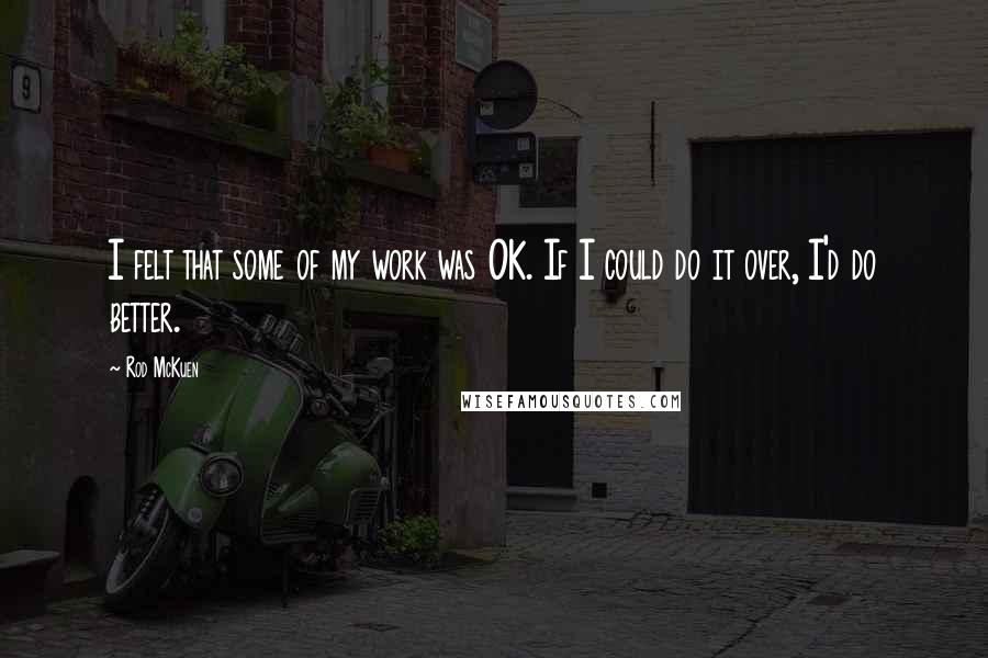 Rod McKuen Quotes: I felt that some of my work was OK. If I could do it over, I'd do better.