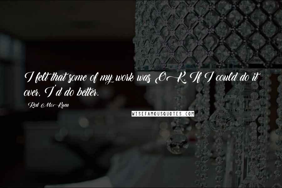 Rod McKuen Quotes: I felt that some of my work was OK. If I could do it over, I'd do better.