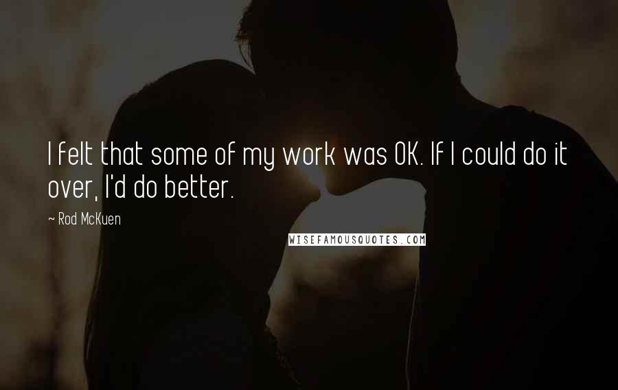 Rod McKuen Quotes: I felt that some of my work was OK. If I could do it over, I'd do better.