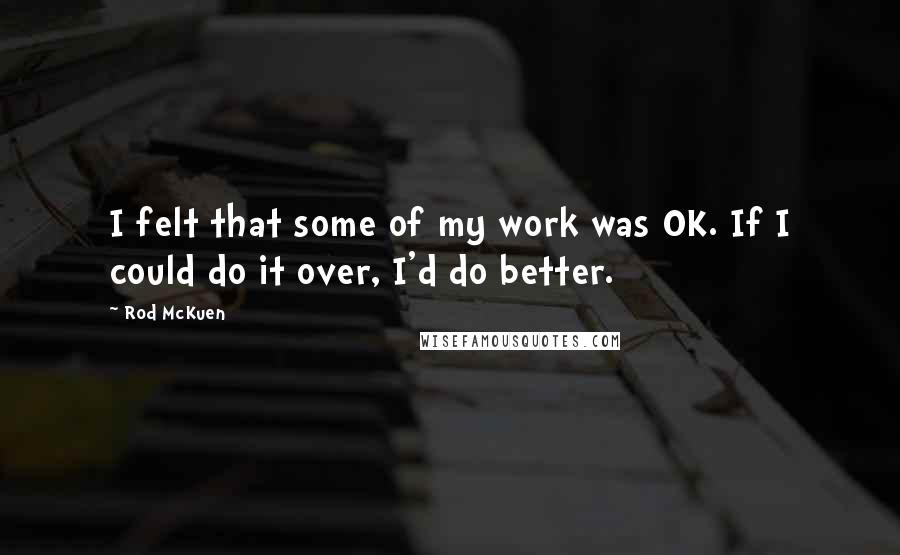 Rod McKuen Quotes: I felt that some of my work was OK. If I could do it over, I'd do better.