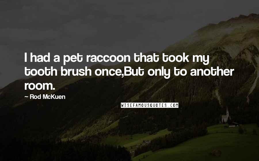 Rod McKuen Quotes: I had a pet raccoon that took my tooth brush once,But only to another room.