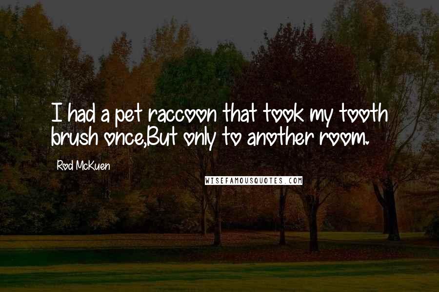 Rod McKuen Quotes: I had a pet raccoon that took my tooth brush once,But only to another room.