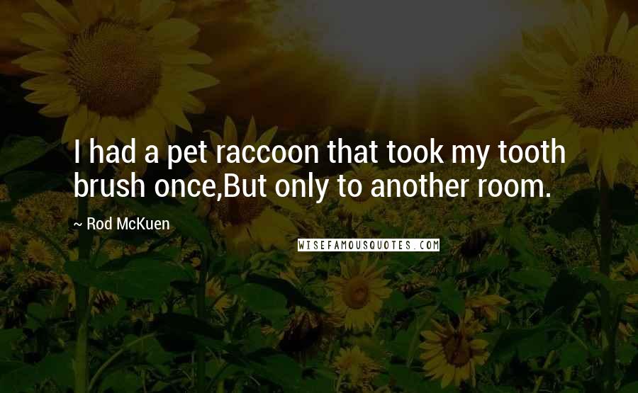 Rod McKuen Quotes: I had a pet raccoon that took my tooth brush once,But only to another room.