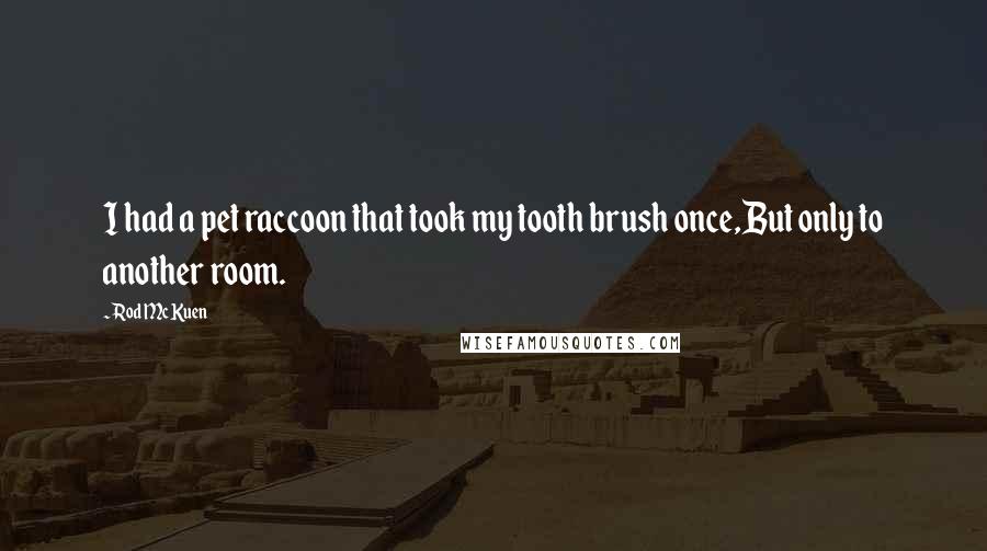 Rod McKuen Quotes: I had a pet raccoon that took my tooth brush once,But only to another room.