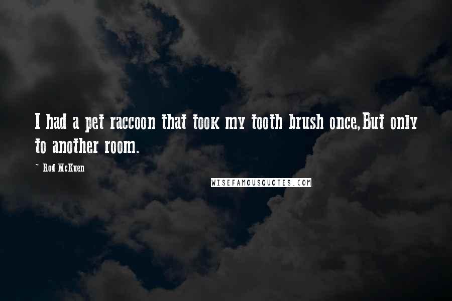 Rod McKuen Quotes: I had a pet raccoon that took my tooth brush once,But only to another room.