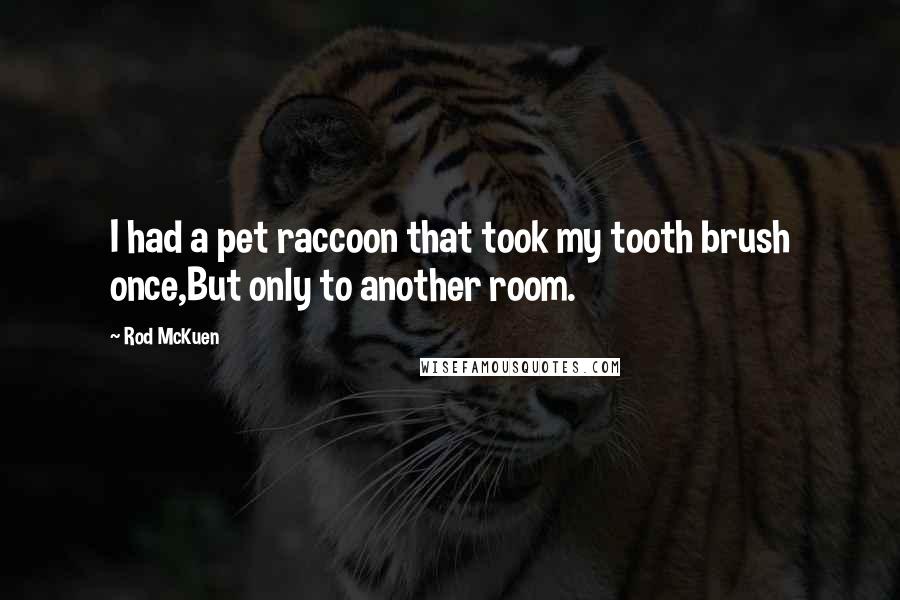 Rod McKuen Quotes: I had a pet raccoon that took my tooth brush once,But only to another room.