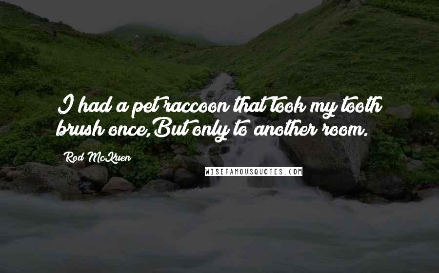 Rod McKuen Quotes: I had a pet raccoon that took my tooth brush once,But only to another room.