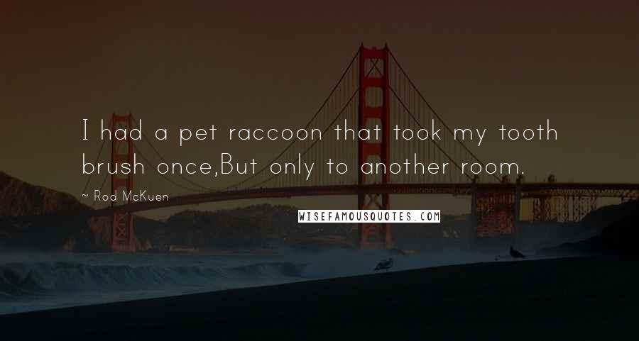 Rod McKuen Quotes: I had a pet raccoon that took my tooth brush once,But only to another room.