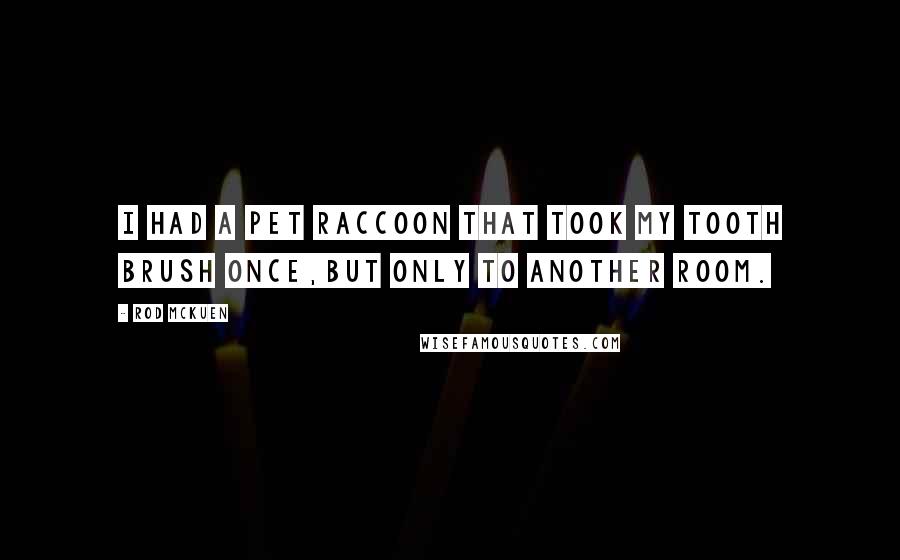 Rod McKuen Quotes: I had a pet raccoon that took my tooth brush once,But only to another room.