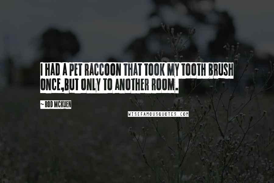 Rod McKuen Quotes: I had a pet raccoon that took my tooth brush once,But only to another room.