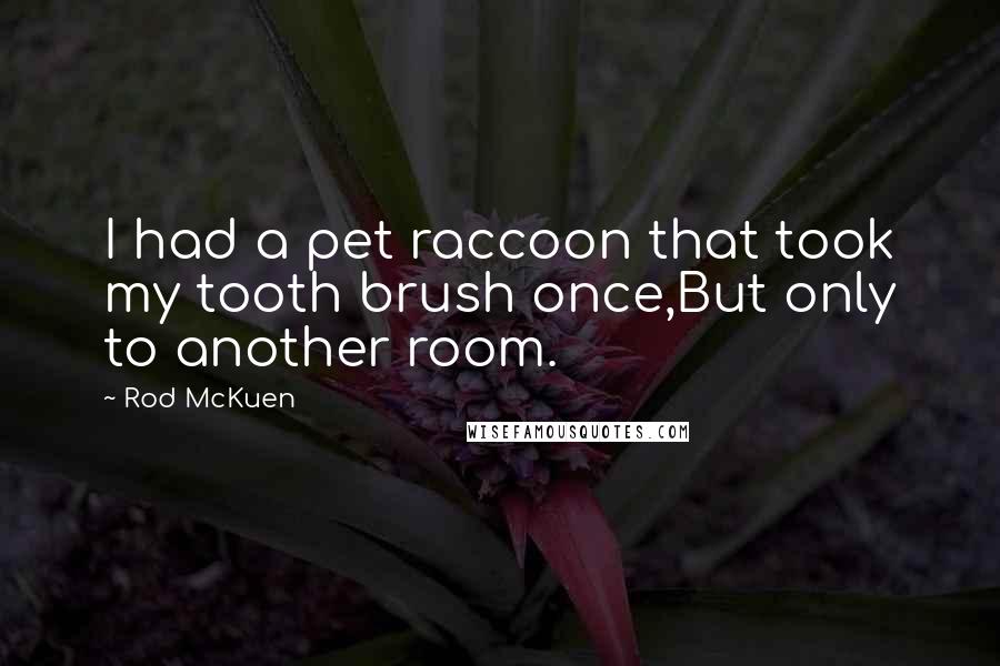 Rod McKuen Quotes: I had a pet raccoon that took my tooth brush once,But only to another room.