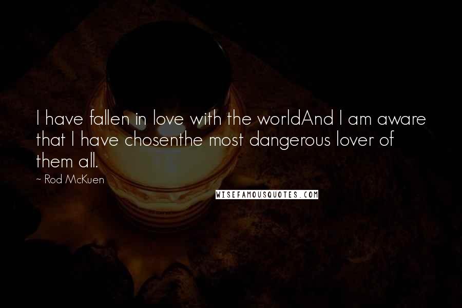 Rod McKuen Quotes: I have fallen in love with the worldAnd I am aware that I have chosenthe most dangerous lover of them all.