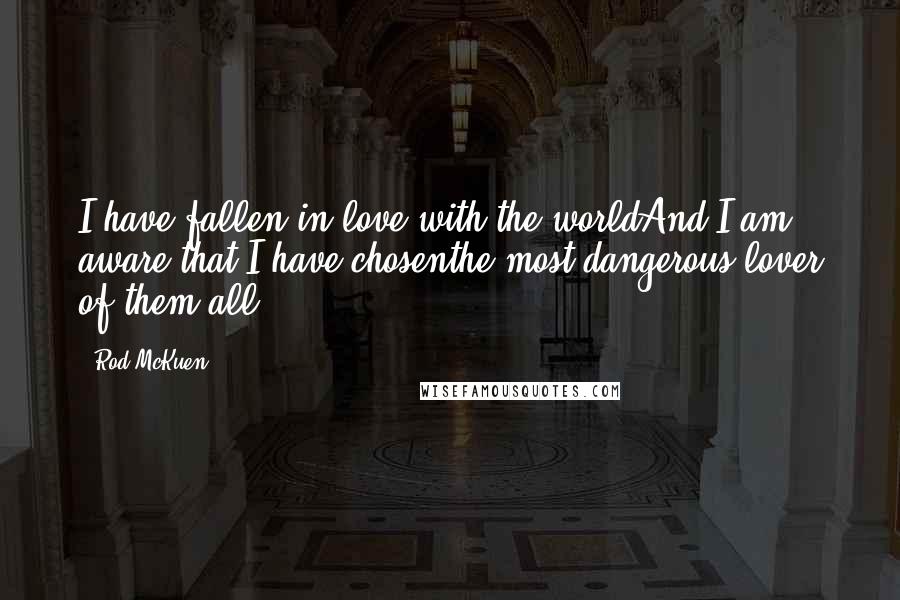 Rod McKuen Quotes: I have fallen in love with the worldAnd I am aware that I have chosenthe most dangerous lover of them all.