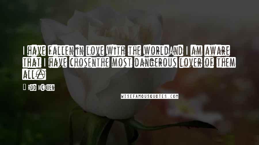 Rod McKuen Quotes: I have fallen in love with the worldAnd I am aware that I have chosenthe most dangerous lover of them all.