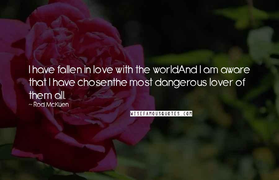 Rod McKuen Quotes: I have fallen in love with the worldAnd I am aware that I have chosenthe most dangerous lover of them all.