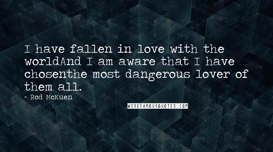 Rod McKuen Quotes: I have fallen in love with the worldAnd I am aware that I have chosenthe most dangerous lover of them all.