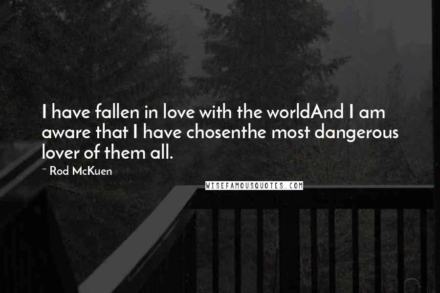 Rod McKuen Quotes: I have fallen in love with the worldAnd I am aware that I have chosenthe most dangerous lover of them all.