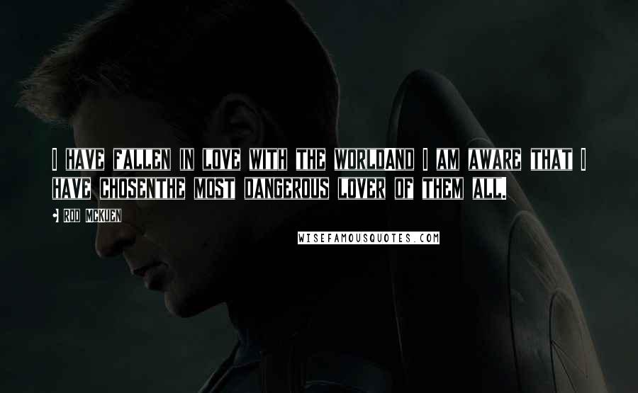 Rod McKuen Quotes: I have fallen in love with the worldAnd I am aware that I have chosenthe most dangerous lover of them all.