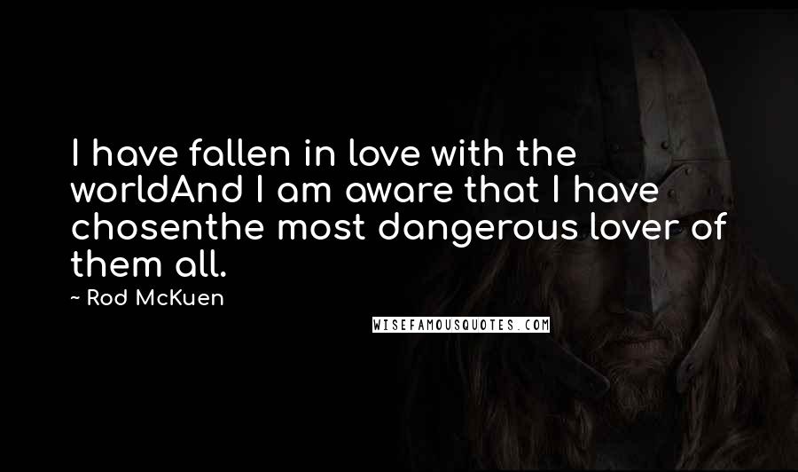 Rod McKuen Quotes: I have fallen in love with the worldAnd I am aware that I have chosenthe most dangerous lover of them all.