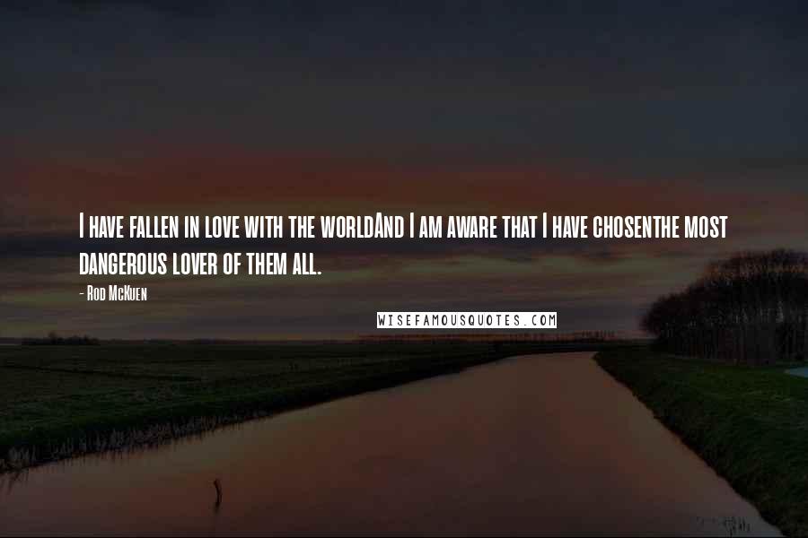 Rod McKuen Quotes: I have fallen in love with the worldAnd I am aware that I have chosenthe most dangerous lover of them all.