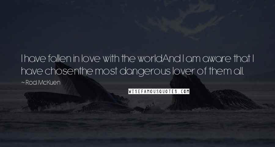 Rod McKuen Quotes: I have fallen in love with the worldAnd I am aware that I have chosenthe most dangerous lover of them all.