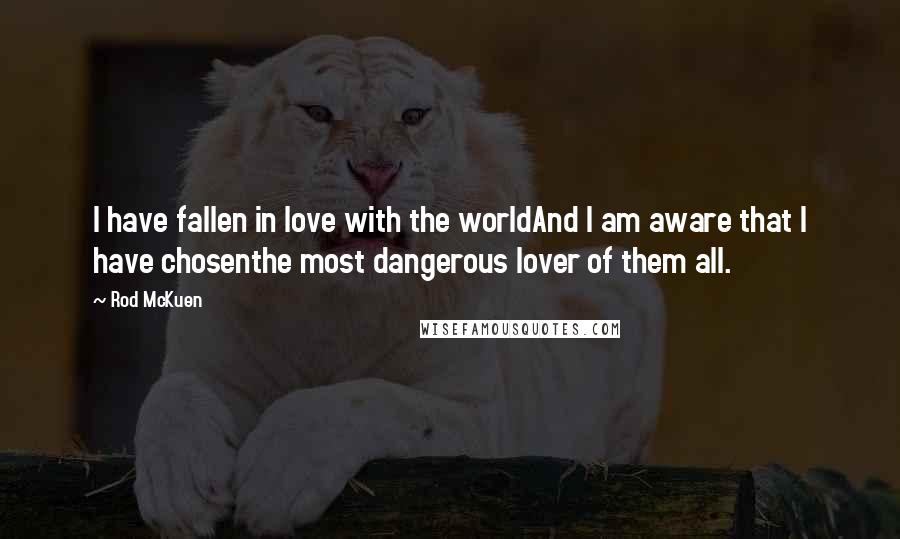 Rod McKuen Quotes: I have fallen in love with the worldAnd I am aware that I have chosenthe most dangerous lover of them all.