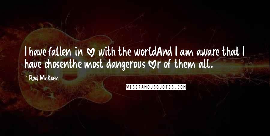 Rod McKuen Quotes: I have fallen in love with the worldAnd I am aware that I have chosenthe most dangerous lover of them all.