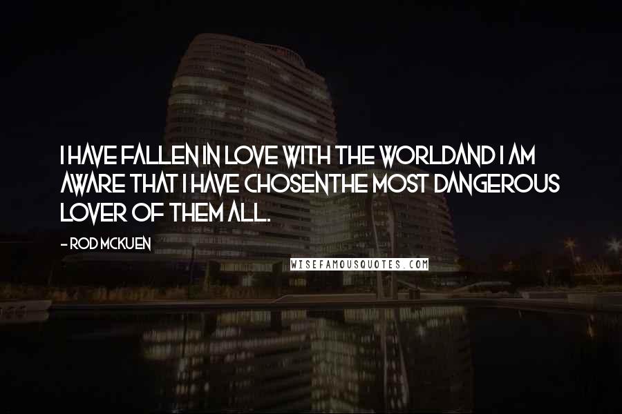 Rod McKuen Quotes: I have fallen in love with the worldAnd I am aware that I have chosenthe most dangerous lover of them all.