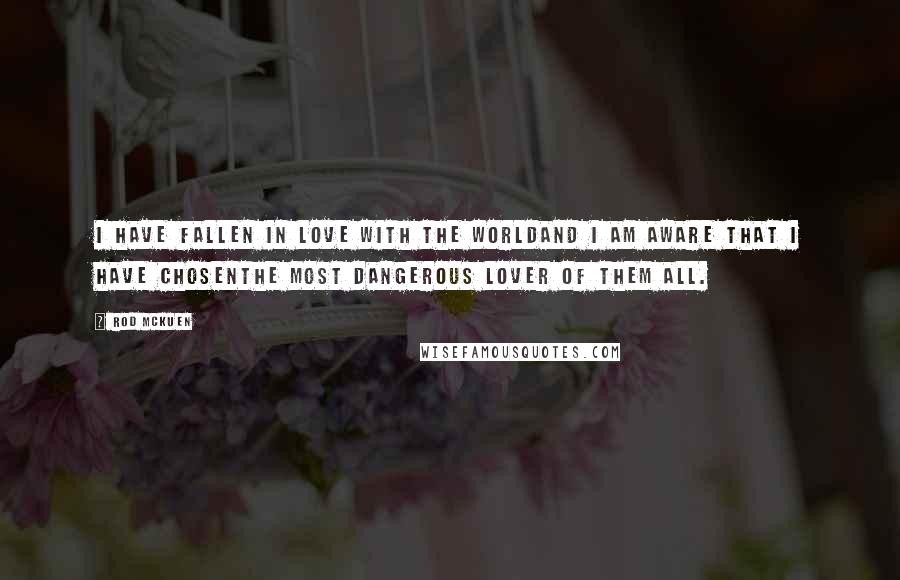 Rod McKuen Quotes: I have fallen in love with the worldAnd I am aware that I have chosenthe most dangerous lover of them all.